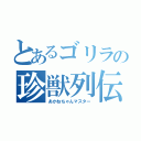 とあるゴリラの珍獣列伝（あかねちゃんマスター）