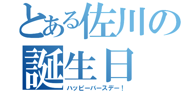 とある佐川の誕生日（ハッピーバースデー！）