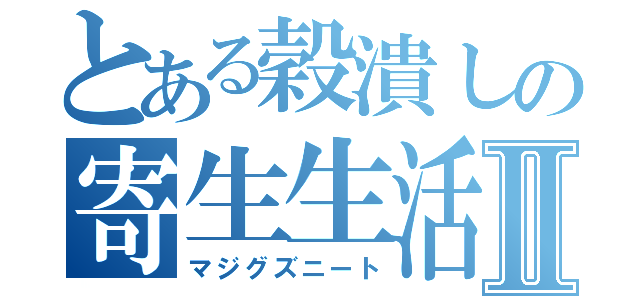 とある穀潰しの寄生生活Ⅱ（マジグズニート）