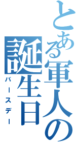 とある軍人の誕生日（バースデー）