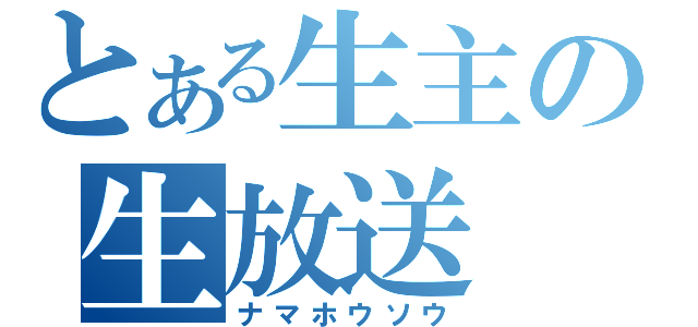 とある生主の生放送（ナマホウソウ）