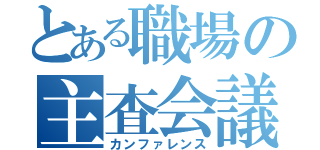 とある職場の主査会議（カンファレンス）