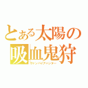 とある太陽の吸血鬼狩り（ヴァンパイアハンター）