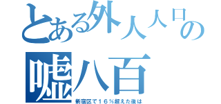 とある外人人口の嘘八百（新宿区で１６％超えた後は）