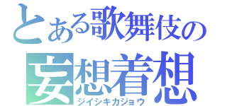 とある歌舞伎の妄想着想（ジイシキカジョウ）