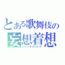 とある歌舞伎の妄想着想（ジイシキカジョウ）