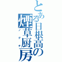 とある日根高の煙草厨房（ノグチ）