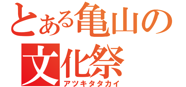 とある亀山の文化祭（アツキタタカイ）