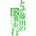 とある藤田の殺戮歩行（キリングウォーカー）