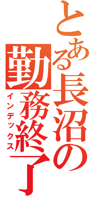 とある長沼の勤務終了（インデックス）