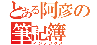 とある阿彦の筆記簿（インデックス）