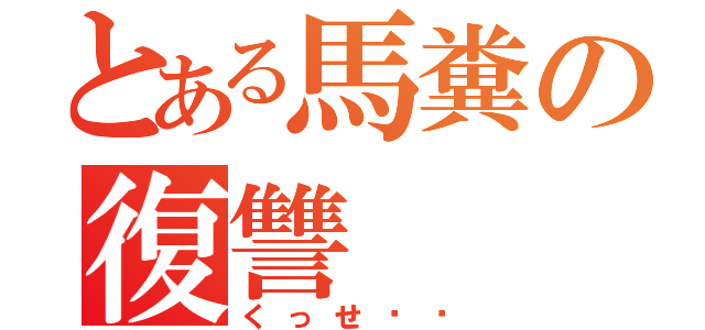 とある馬糞の復讐（くっせ〜〜）