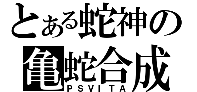 とある蛇神の亀蛇合成（ＰＳＶＩＴＡ）