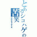 とあるシコハゲの苦笑（はははやめたれ）