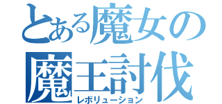 とある魔女の魔王討伐（レボリューション）