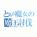 とある魔女の魔王討伐（レボリューション）