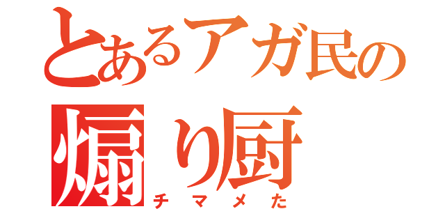 とあるアガ民の煽り厨（チマメた）