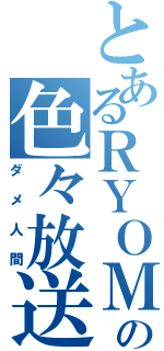 とあるＲＹＯＭＡの色々放送（ダメ人間）