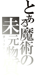 とある魔術の未元物質（ダークマター）