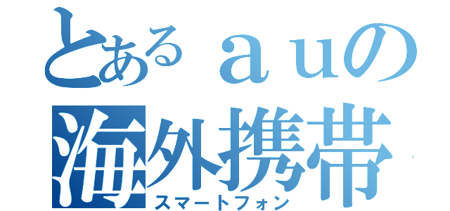 とあるａｕの海外携帯（スマートフォン）