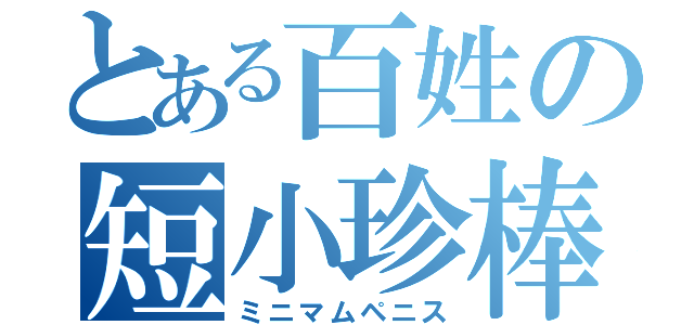 とある百姓の短小珍棒（ミニマムペニス）