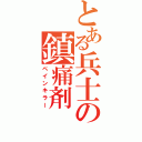 とある兵士の鎮痛剤（ペインキラー）