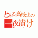 とある高校生の一夜漬け（眠ィ）