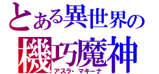 とある異世界の機巧魔神（アスラ・マキーナ）