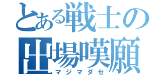 とある戦士の出場嘆願（マジマダセ）