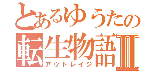 とあるゆうたの転生物語Ⅱ（アウトレイジ）