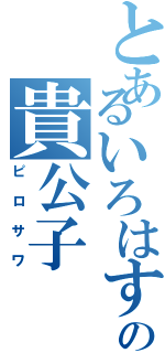 とあるいろはすの貴公子（ピロサワ）