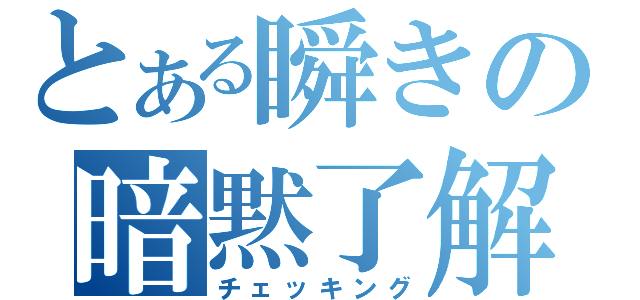 とある瞬きの暗黙了解（チェッキング）