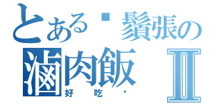 とある鬍鬚張の滷肉飯Ⅱ（好吃嗎）