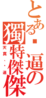 とある傻逼の獨特傑傑Ⅱ（天真、傻逼）