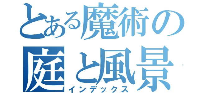 とある魔術の庭と風景（インデックス）