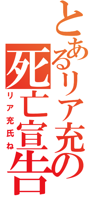 とあるリア充の死亡宣告（リア充氏ね）