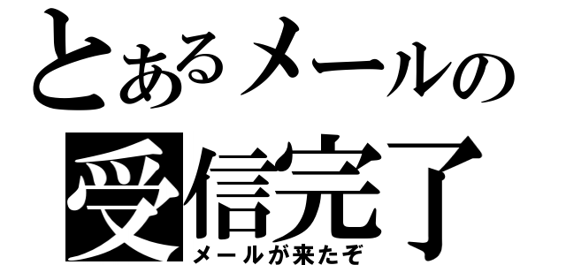 とあるメールの受信完了（メールが来たぞ）