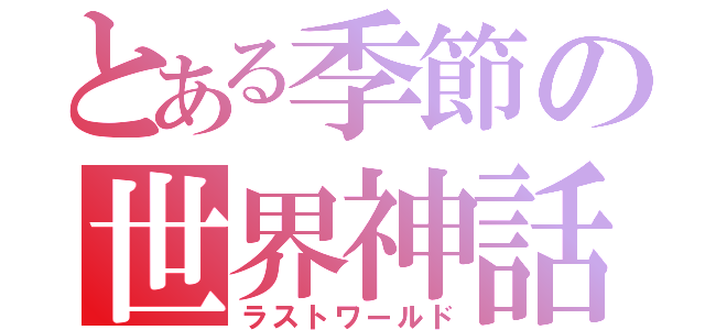 とある季節の世界神話（ラストワールド）