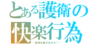 とある護衛の快楽行為（〜気持ち良すぎだろ！〜）