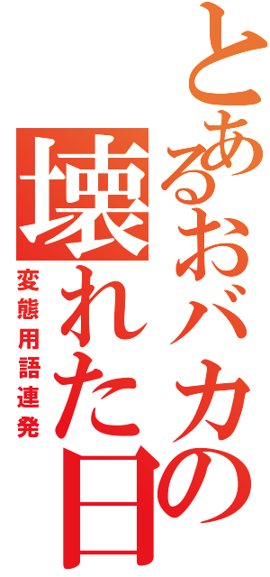 とあるおバカの壊れた日（変態用語連発）