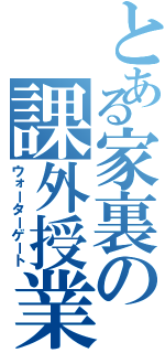 とある家裏の課外授業（ウォーターゲート）