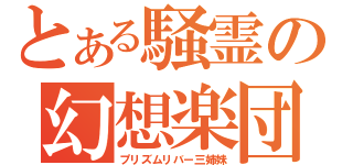 とある騒霊の幻想楽団（プリズムリバー三姉妹）