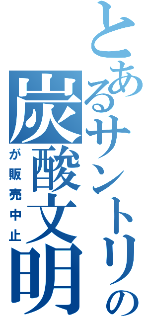 とあるサントリーの炭酸文明（が販売中止）