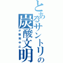 とあるサントリーの炭酸文明（が販売中止）