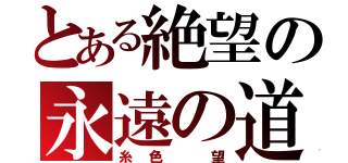 とある絶望の永遠の道（糸色 望）