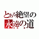 とある絶望の永遠の道（糸色 望）