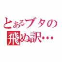 とあるブタの飛ぬ訳…（）