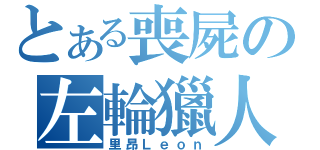 とある喪屍の左輪獵人（里昂Ｌｅｏｎ）