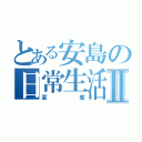 とある安島の日常生活Ⅱ（変態）