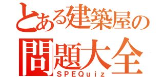 とある建築屋の問題大全（ＳＰＥＱｕｉｚ）